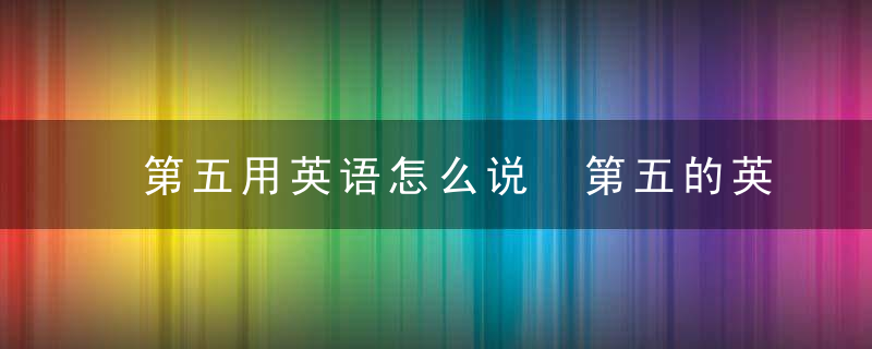 第五用英语怎么说 第五的英语是什么